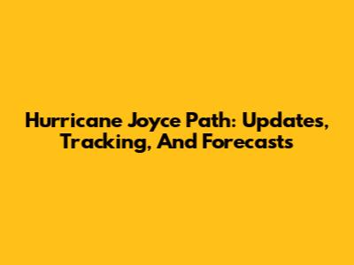 Hurricane Joyce Path: Updates, Tracking, And Forecasts