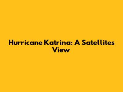 Hurricane Katrina: A Satellite's View