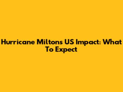 Hurricane Milton's US Impact: What To Expect