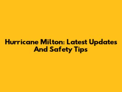 Hurricane Milton: Latest Updates And Safety Tips
