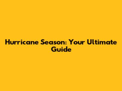 Hurricane Season: Your Ultimate Guide