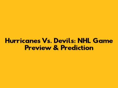 Hurricanes Vs. Devils: NHL Game Preview & Prediction