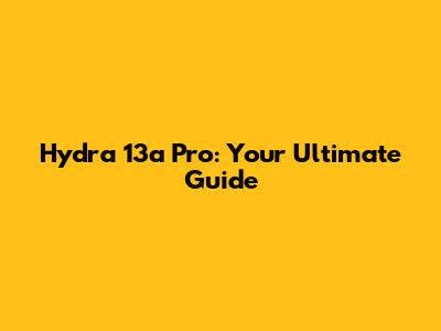 Hydra 13a Pro: Your Ultimate Guide