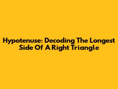 Hypotenuse: Decoding The Longest Side Of A Right Triangle
