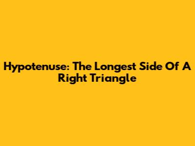Hypotenuse: The Longest Side Of A Right Triangle