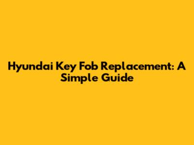 Hyundai Key Fob Replacement: A Simple Guide