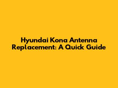 Hyundai Kona Antenna Replacement: A Quick Guide