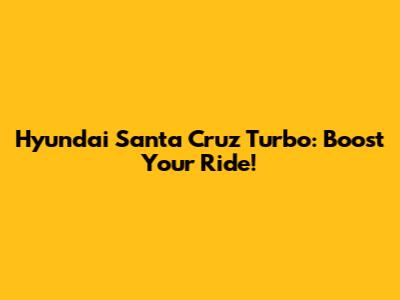Hyundai Santa Cruz Turbo: Boost Your Ride!