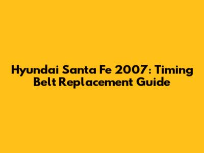 Hyundai Santa Fe 2007: Timing Belt Replacement Guide