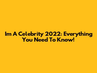 I'm A Celebrity 2022: Everything You Need To Know!