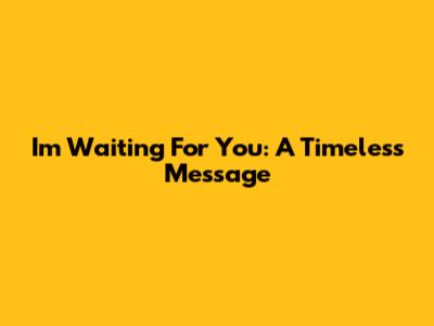 I'm Waiting For You: A Timeless Message