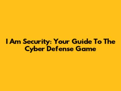 I Am Security: Your Guide To The Cyber Defense Game