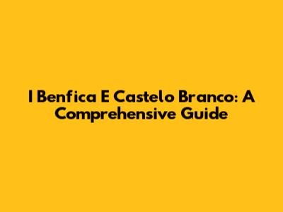 I Benfica E Castelo Branco: A Comprehensive Guide