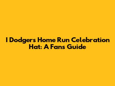 I Dodgers Home Run Celebration Hat: A Fan's Guide