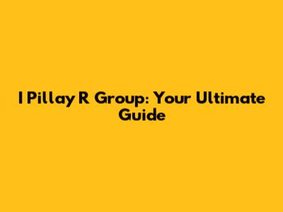 I Pillay R Group: Your Ultimate Guide
