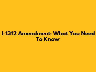 I-1312 Amendment: What You Need To Know