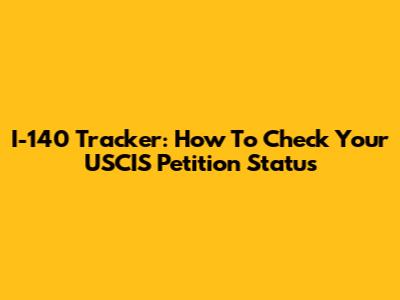 I-140 Tracker: How To Check Your USCIS Petition Status
