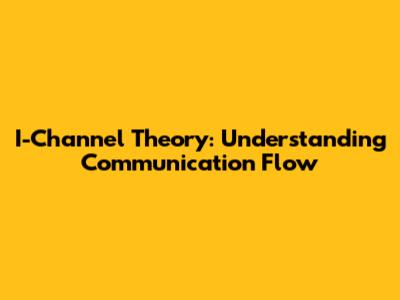 I-Channel Theory: Understanding Communication Flow