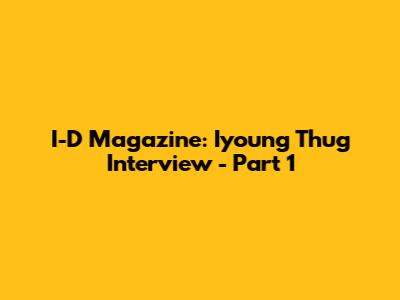 I-D Magazine: Iyoung Thug Interview - Part 1