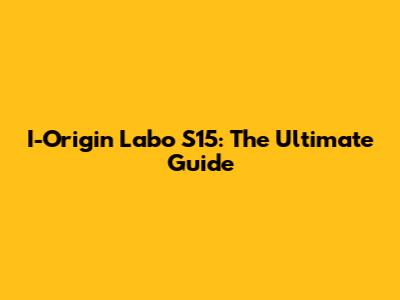 I-Origin Labo S15: The Ultimate Guide