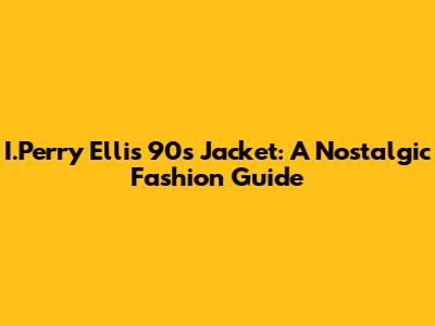 I.Perry Ellis 90s Jacket: A Nostalgic Fashion Guide
