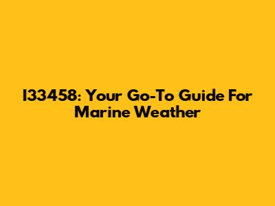 I33458: Your Go-To Guide For Marine Weather
