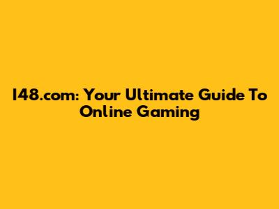 I48.com: Your Ultimate Guide To Online Gaming