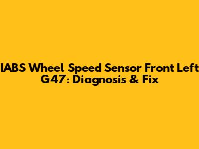 IABS Wheel Speed Sensor Front Left G47: Diagnosis & Fix