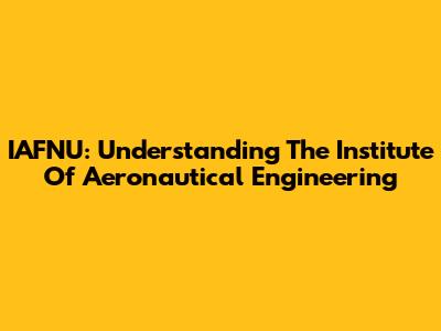 IAFNU: Understanding The Institute Of Aeronautical Engineering