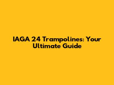 IAGA 24 Trampolines: Your Ultimate Guide