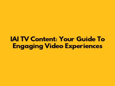 IAI TV Content: Your Guide To Engaging Video Experiences