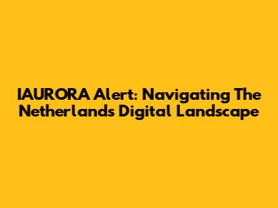 IAURORA Alert: Navigating The Netherlands' Digital Landscape