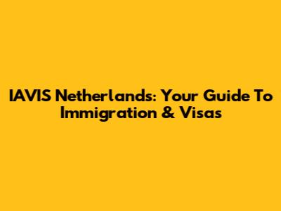 IAVIS Netherlands: Your Guide To Immigration & Visas