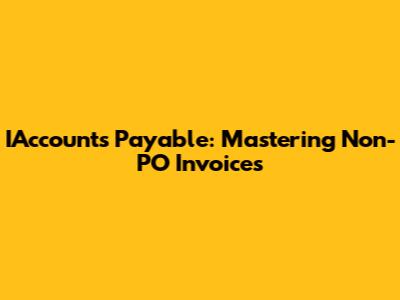IAccounts Payable: Mastering Non-PO Invoices