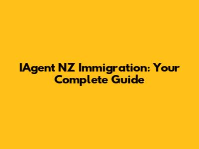 IAgent NZ Immigration: Your Complete Guide