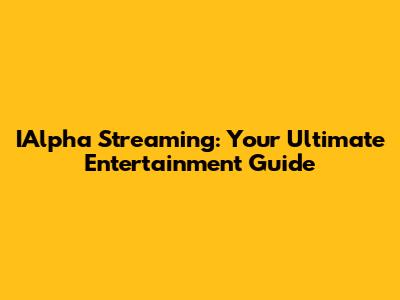 IAlpha Streaming: Your Ultimate Entertainment Guide