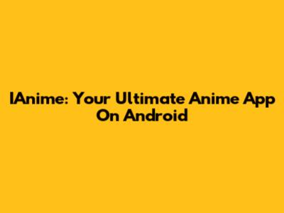 IAnime: Your Ultimate Anime App On Android