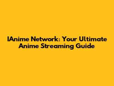 IAnime Network: Your Ultimate Anime Streaming Guide