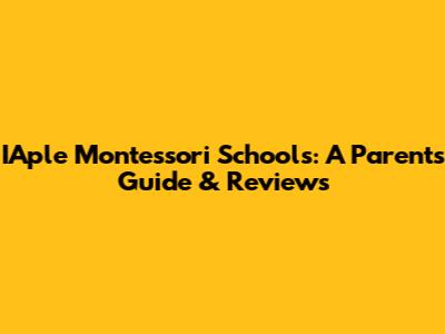 IAple Montessori Schools: A Parent's Guide & Reviews