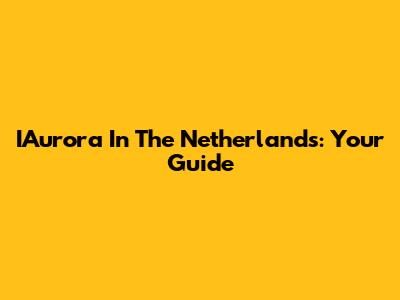 IAurora In The Netherlands: Your Guide