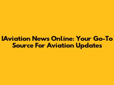 IAviation News Online: Your Go-To Source For Aviation Updates