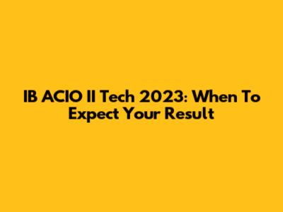 IB ACIO II Tech 2023: When To Expect Your Result