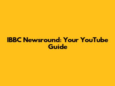 IBBC Newsround: Your YouTube Guide