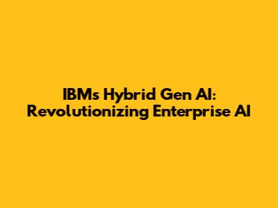 IBM's Hybrid Gen AI: Revolutionizing Enterprise AI