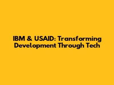 IBM & USAID: Transforming Development Through Tech