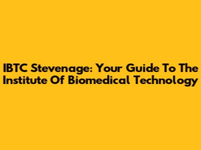 IBTC Stevenage: Your Guide To The Institute Of Biomedical Technology