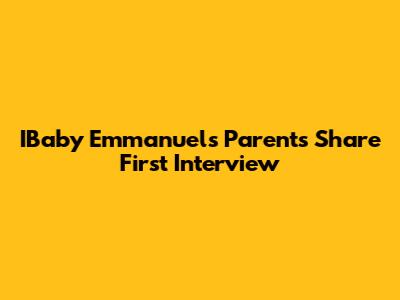 IBaby Emmanuel's Parents Share First Interview
