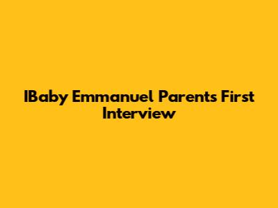 IBaby Emmanuel Parents' First Interview