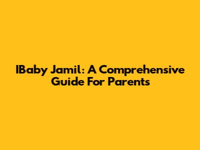 IBaby Jamil: A Comprehensive Guide For Parents