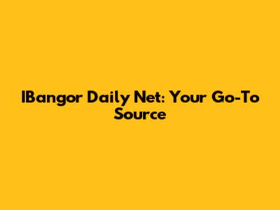 IBangor Daily Net: Your Go-To Source